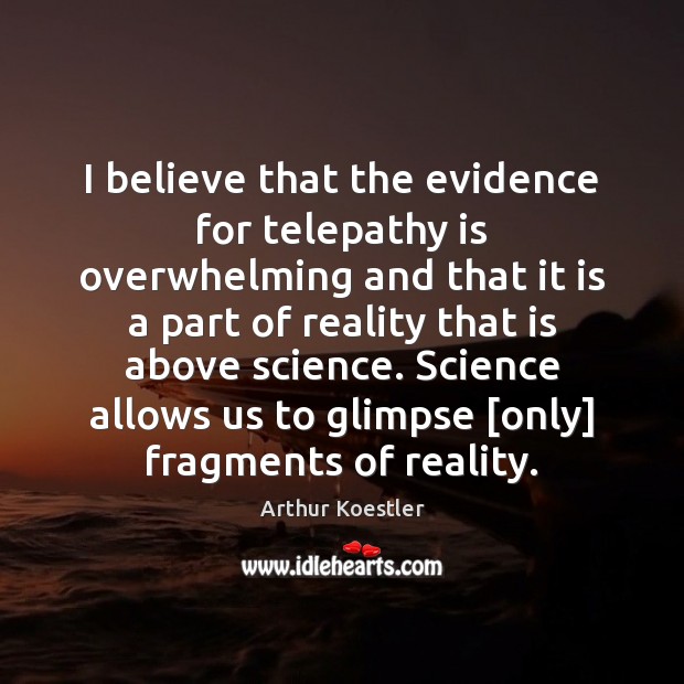 I believe that the evidence for telepathy is overwhelming and that it Arthur Koestler Picture Quote