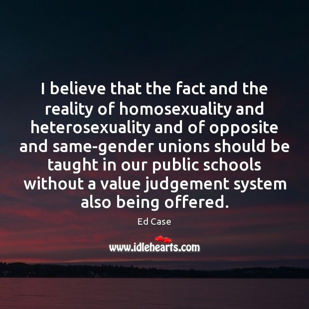 I believe that the fact and the reality of homosexuality and heterosexuality Ed Case Picture Quote
