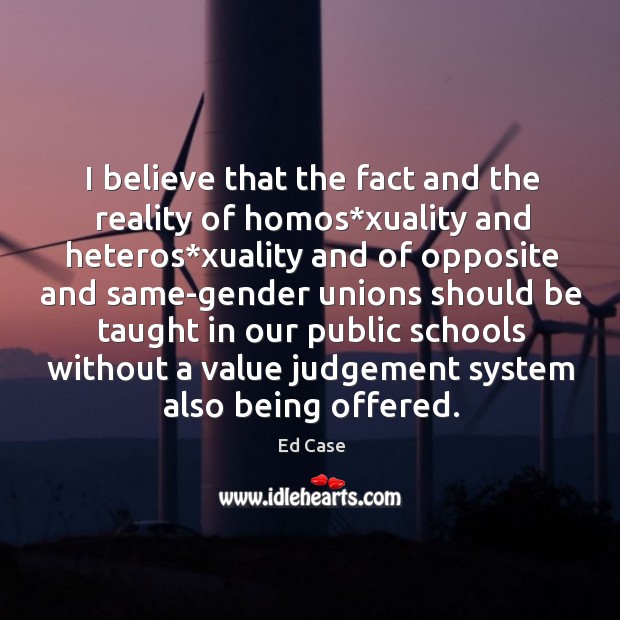 I believe that the fact and the reality of homos*xuality and heteros*xuality and of opposite Ed Case Picture Quote