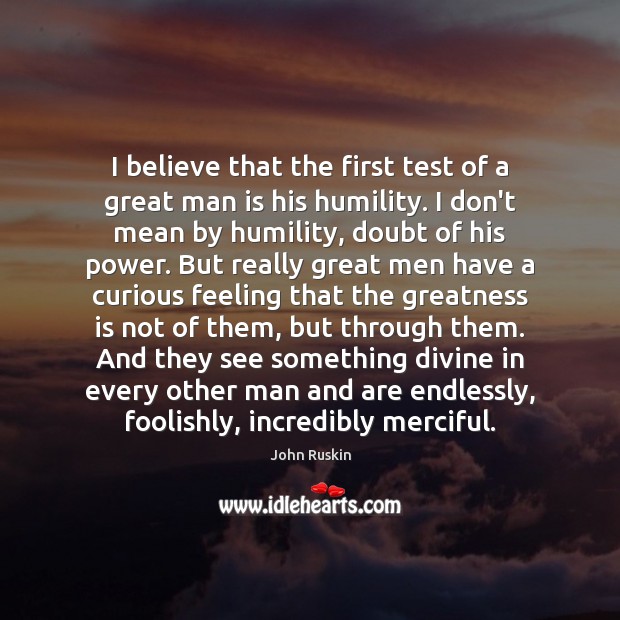 I believe that the first test of a great man is his John Ruskin Picture Quote