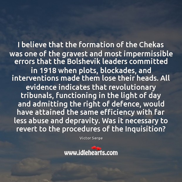I believe that the formation of the Chekas was one of the Victor Serge Picture Quote