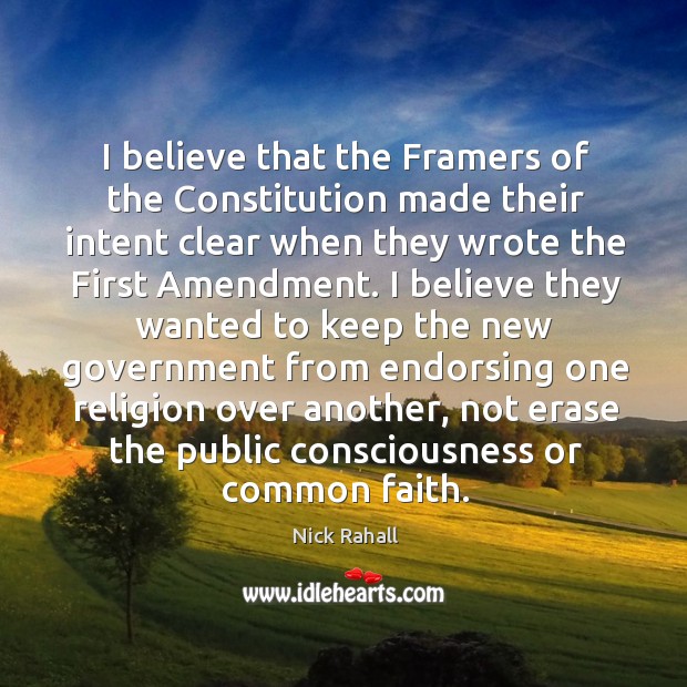 I believe that the framers of the constitution made their intent clear when they wrote the first amendment. Nick Rahall Picture Quote
