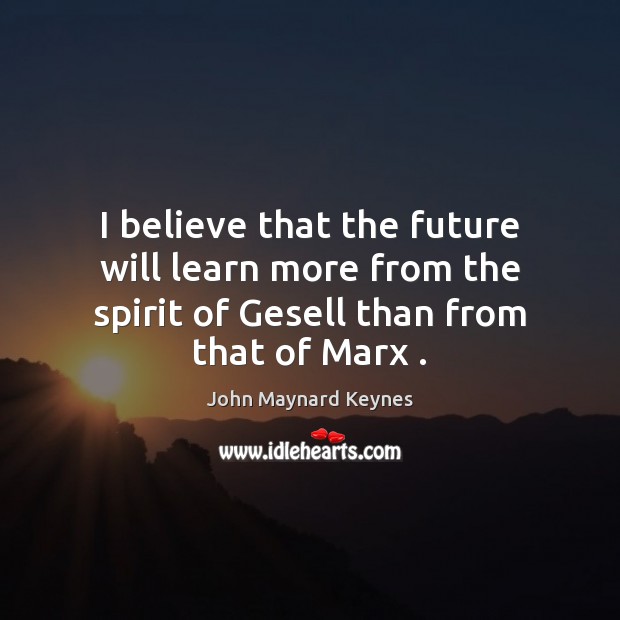 I believe that the future will learn more from the spirit of Future Quotes Image