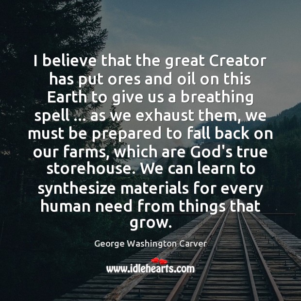 I believe that the great Creator has put ores and oil on George Washington Carver Picture Quote