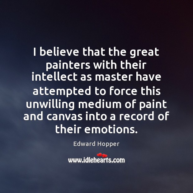 I believe that the great painters with their intellect as master have Edward Hopper Picture Quote