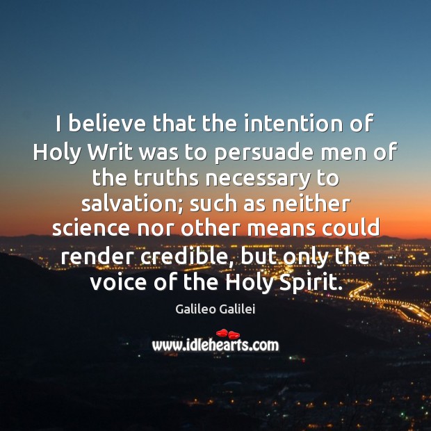 I believe that the intention of Holy Writ was to persuade men Galileo Galilei Picture Quote