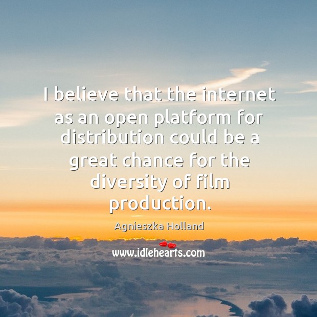 I believe that the internet as an open platform for distribution could Agnieszka Holland Picture Quote