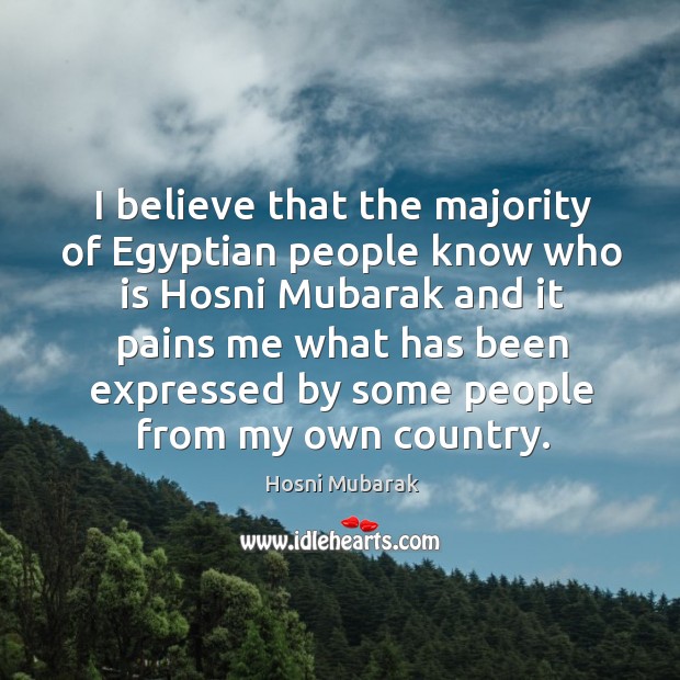 I believe that the majority of egyptian people know who is hosni mubarak and it pains me what Hosni Mubarak Picture Quote