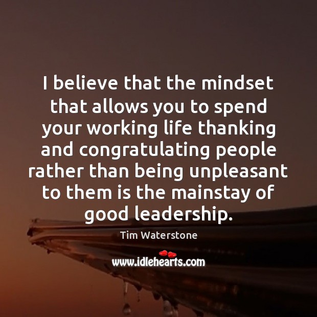 I believe that the mindset that allows you to spend your working Tim Waterstone Picture Quote