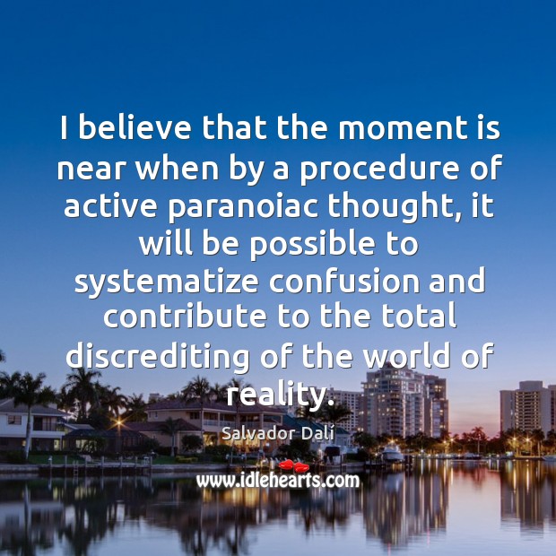 I believe that the moment is near when by a procedure of active paranoiac Reality Quotes Image