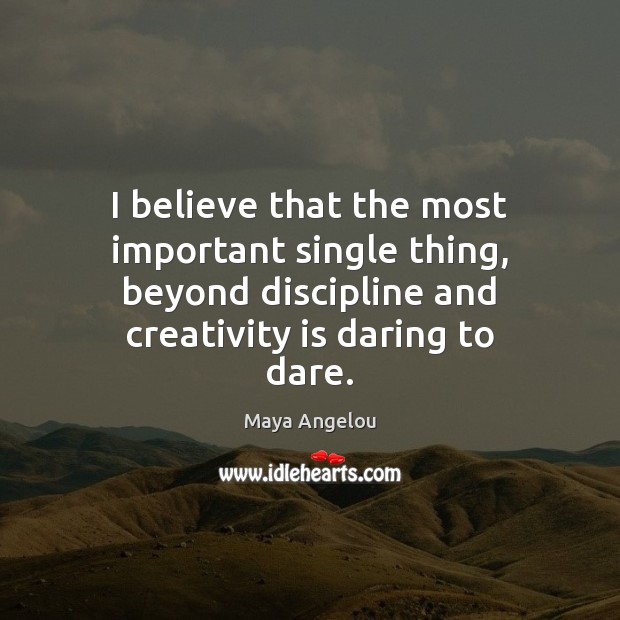 I believe that the most important single thing, beyond discipline and creativity Maya Angelou Picture Quote
