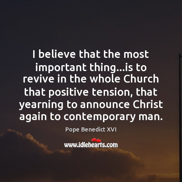 I believe that the most important thing…is to revive in the Pope Benedict XVI Picture Quote