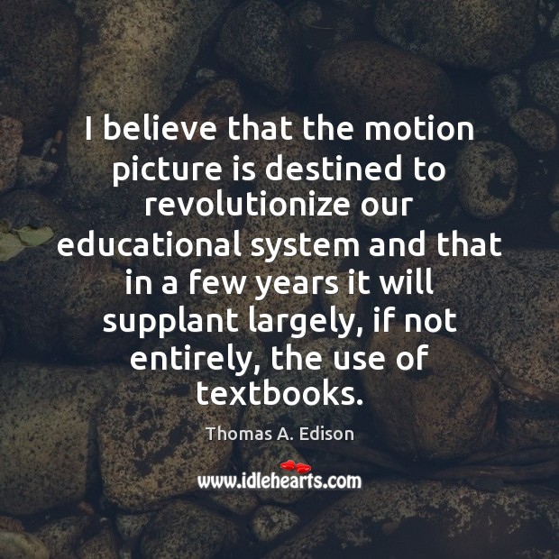 I believe that the motion picture is destined to revolutionize our educational 