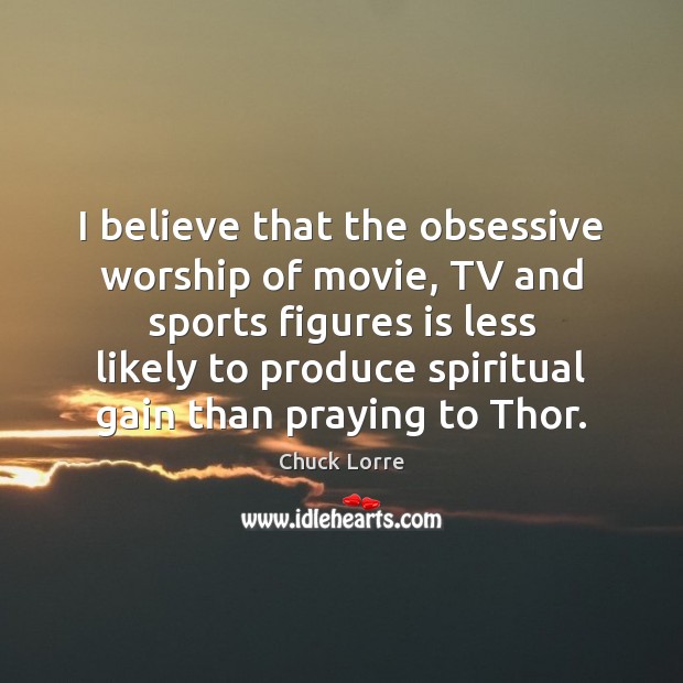 I believe that the obsessive worship of movie, TV and sports figures Chuck Lorre Picture Quote