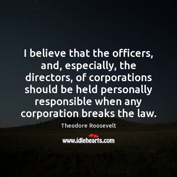 I believe that the officers, and, especially, the directors, of corporations should Theodore Roosevelt Picture Quote