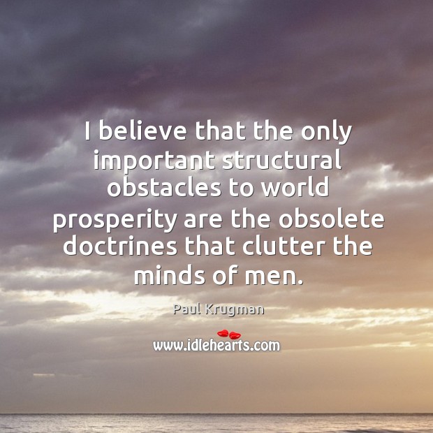I believe that the only important structural obstacles to world prosperity are Image