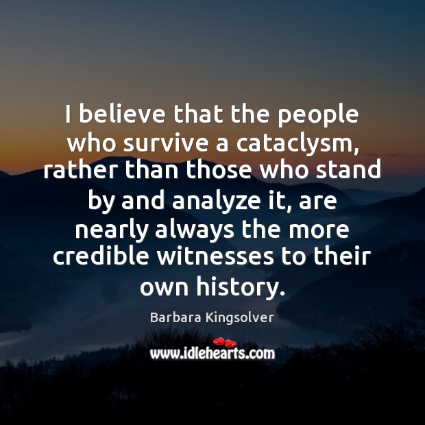 I believe that the people who survive a cataclysm, rather than those Barbara Kingsolver Picture Quote