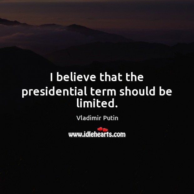 I believe that the presidential term should be limited. Vladimir Putin Picture Quote