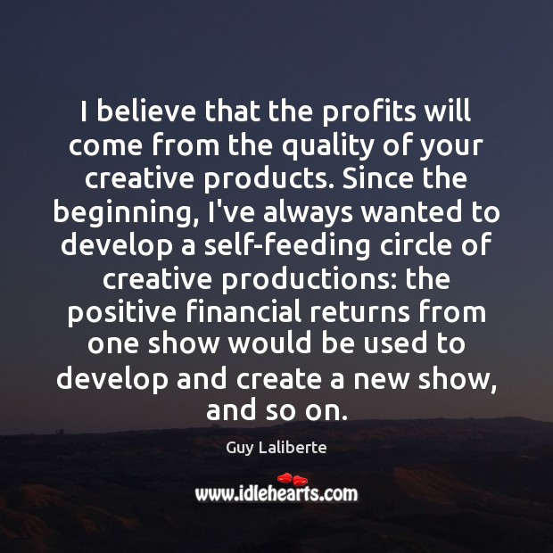 I believe that the profits will come from the quality of your Guy Laliberte Picture Quote