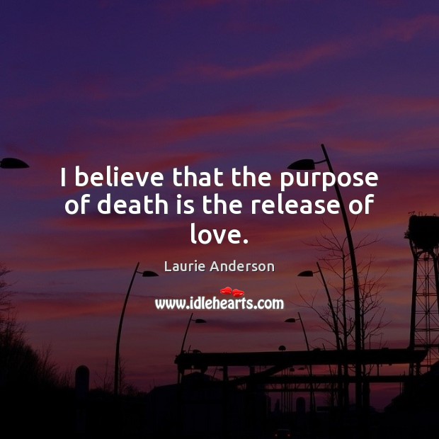 I believe that the purpose of death is the release of love. Image