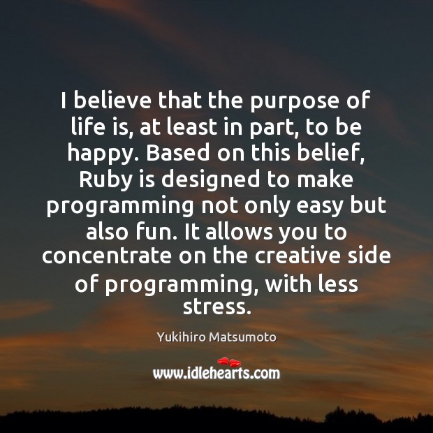 I believe that the purpose of life is, at least in part, Yukihiro Matsumoto Picture Quote