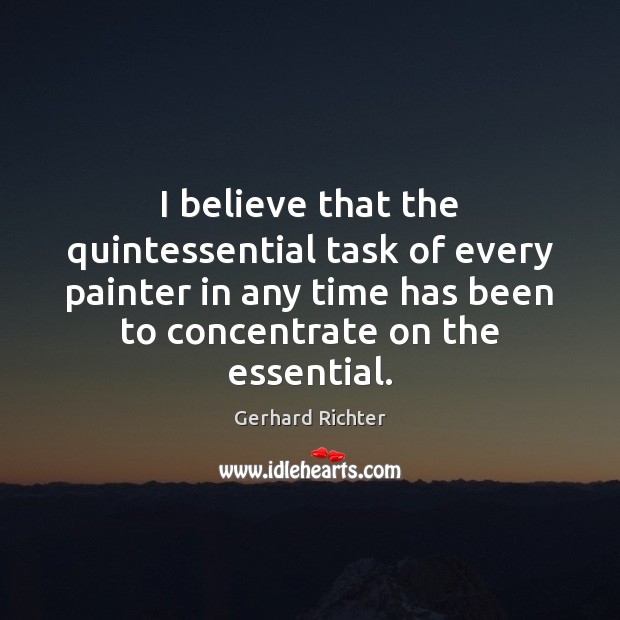 I believe that the quintessential task of every painter in any time Gerhard Richter Picture Quote