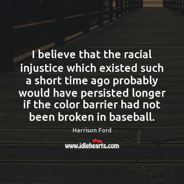 I believe that the racial injustice which existed such a short time Image