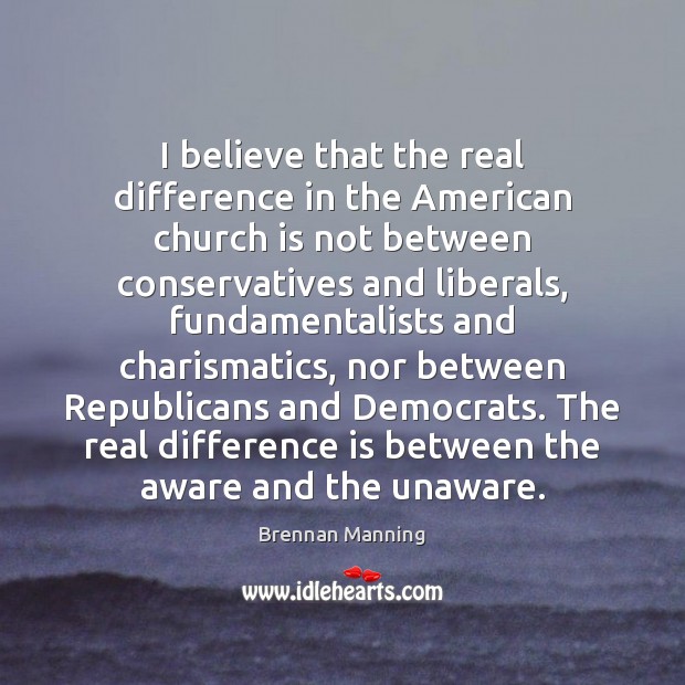 I believe that the real difference in the American church is not Brennan Manning Picture Quote