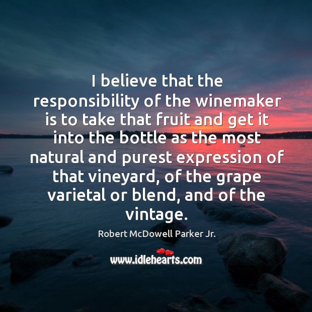 I believe that the responsibility of the winemaker is to take that fruit and get it into the Robert McDowell Parker Jr. Picture Quote