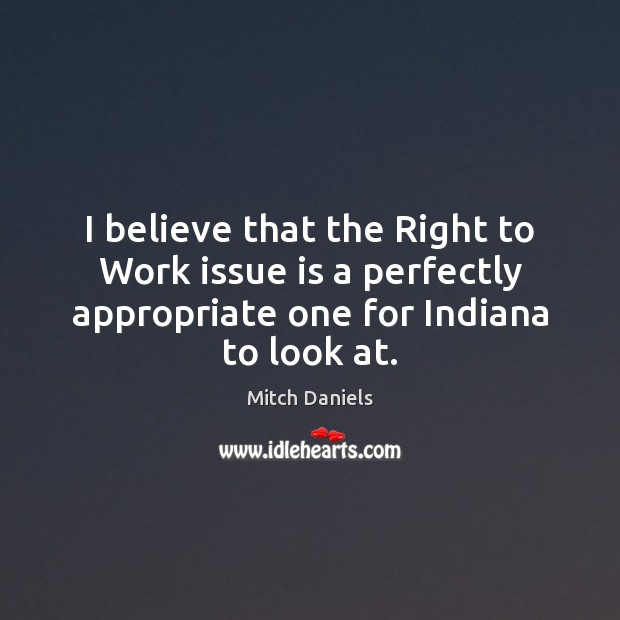 I believe that the Right to Work issue is a perfectly appropriate Mitch Daniels Picture Quote