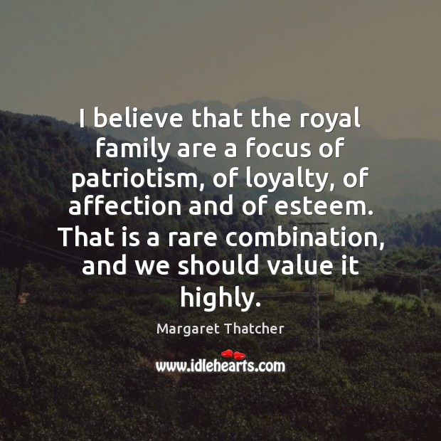 I believe that the royal family are a focus of patriotism, of Margaret Thatcher Picture Quote
