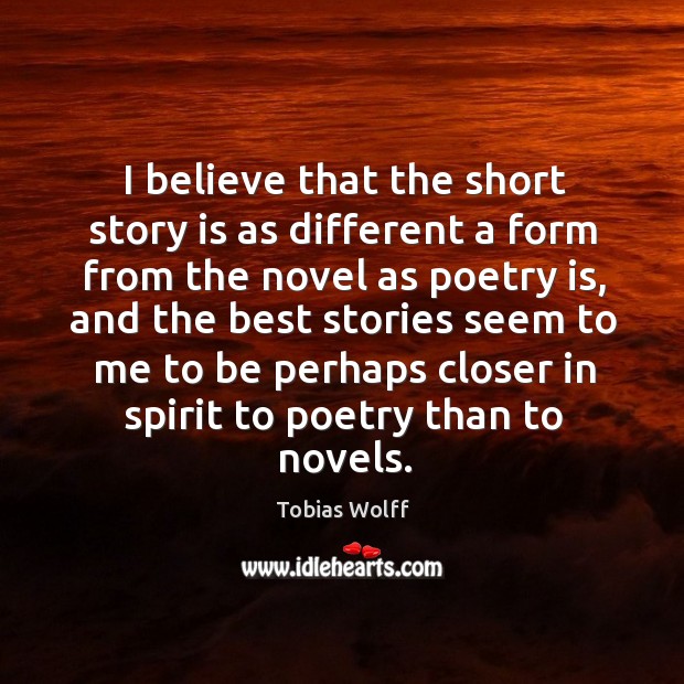 I believe that the short story is as different a form from the novel as poetry is 