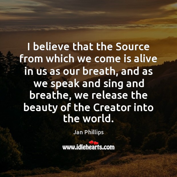 I believe that the Source from which we come is alive in Jan Phillips Picture Quote