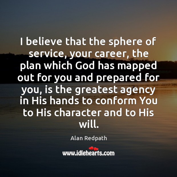 I believe that the sphere of service, your career, the plan which Alan Redpath Picture Quote