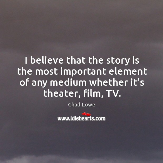 I believe that the story is the most important element of any medium whether it’s theater, film, tv. Chad Lowe Picture Quote