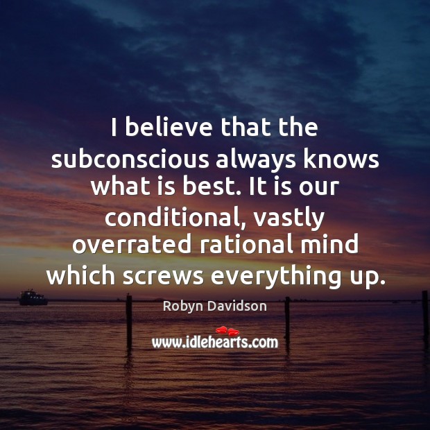 I believe that the subconscious always knows what is best. It is Robyn Davidson Picture Quote