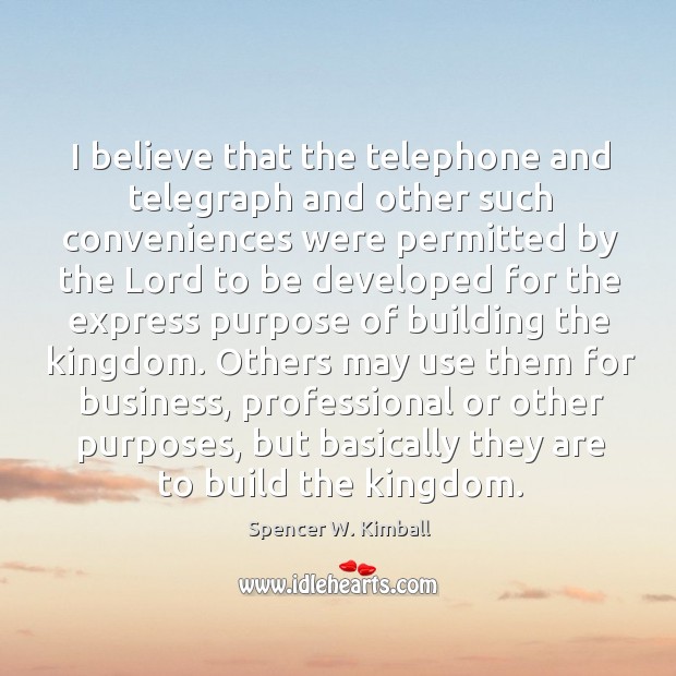 I believe that the telephone and telegraph and other such conveniences were Spencer W. Kimball Picture Quote