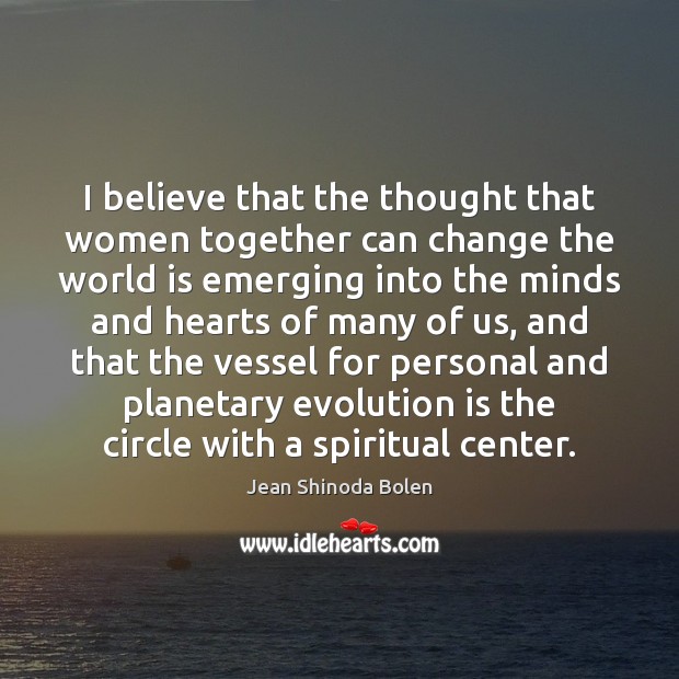 I believe that the thought that women together can change the world Jean Shinoda Bolen Picture Quote