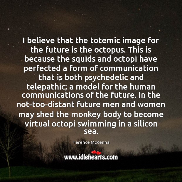 I believe that the totemic image for the future is the octopus. Terence McKenna Picture Quote