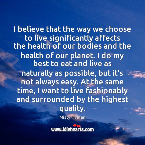 I believe that the way we choose to live significantly affects the Misty Hyman Picture Quote