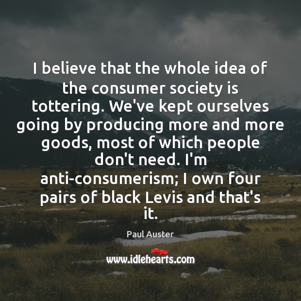 I believe that the whole idea of the consumer society is tottering. Image