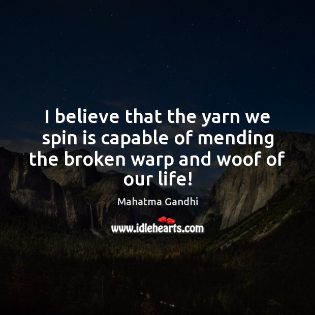 I believe that the yarn we spin is capable of mending the Mahatma Gandhi Picture Quote