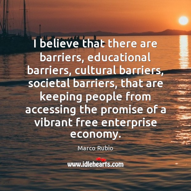 I believe that there are barriers, educational barriers, cultural barriers, societal barriers, Image