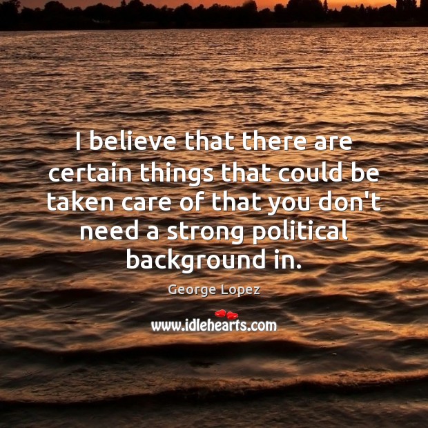 I believe that there are certain things that could be taken care George Lopez Picture Quote