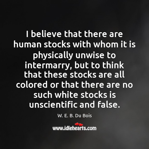 I believe that there are human stocks with whom it is physically W. E. B. Du Bois Picture Quote