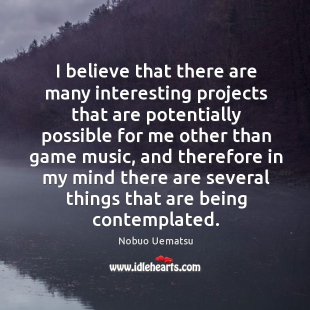 I believe that there are many interesting projects that are potentially Nobuo Uematsu Picture Quote