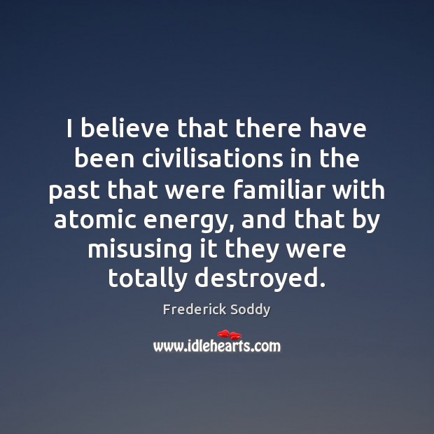 I believe that there have been civilisations in the past that were Frederick Soddy Picture Quote