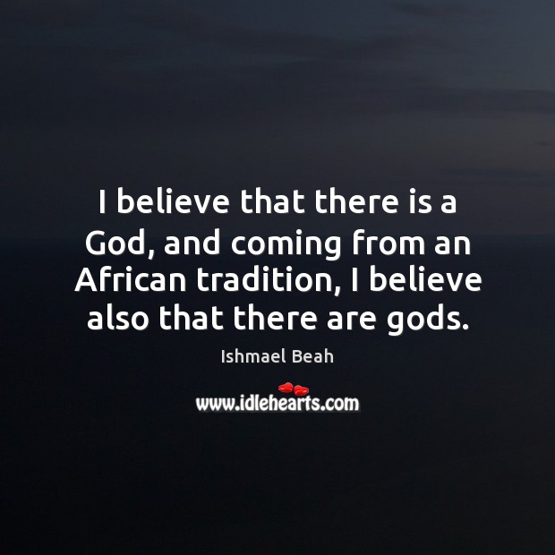 I believe that there is a God, and coming from an African Ishmael Beah Picture Quote