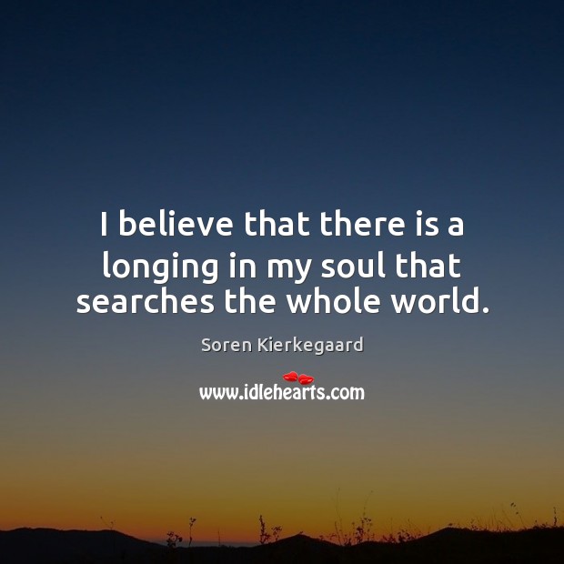I believe that there is a longing in my soul that searches the whole world. Image