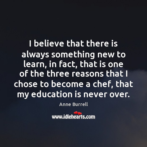 I believe that there is always something new to learn, in fact, Anne Burrell Picture Quote